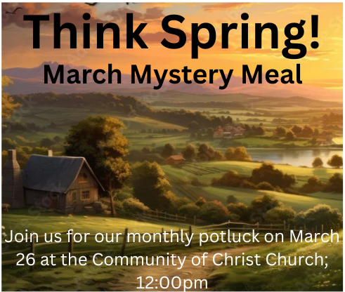 Pastoral background set with rolling hills, rustic farm, green trees and a sunrise; Text: Think Spring! March Mystery Meal. Join us for our monthly potluck on March 26th at the Community of Christ Church; 12:00pm.